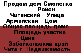 Продам дом Смоленка 1900000 › Район ­ Читинский › Улица ­ Армейская › Дом ­ 24 › Общая площадь дома ­ 120 › Площадь участка ­ 10 › Цена ­ 1 900 000 - Забайкальский край, Чита г. Недвижимость » Дома, коттеджи, дачи продажа   . Забайкальский край